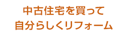 中古住宅を買って自分らしくリフォーム