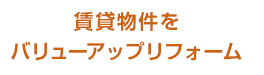 賃貸物件をバリューアップリフォーム