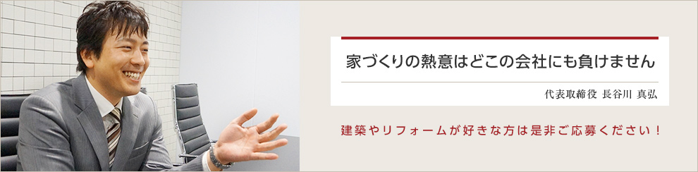 家づくりの熱意はどこの会社にも負けません 代表取締役 長谷川 真弘